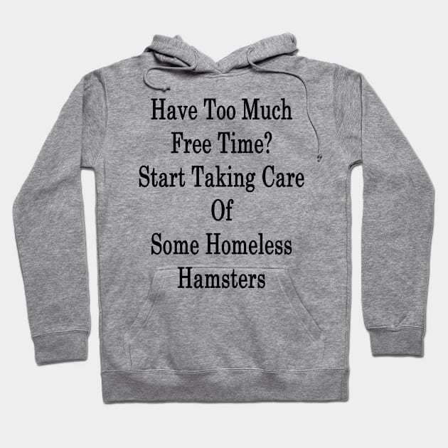 Have Too Much Free Time? Start Taking Care Of Some Homeless Hamsters Hoodie by supernova23